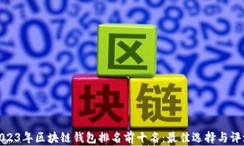 
2023年区块链钱包排名前十名：最佳选择与评测