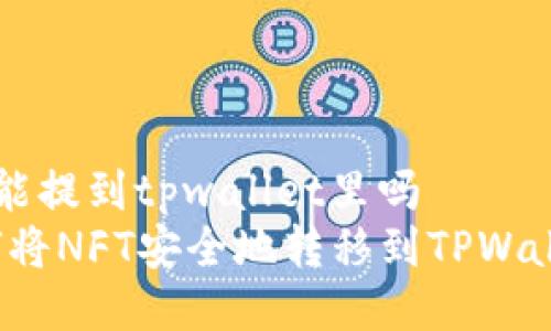 nft能提到tpwallet里吗
如何将NFT安全地转移到TPWallet？