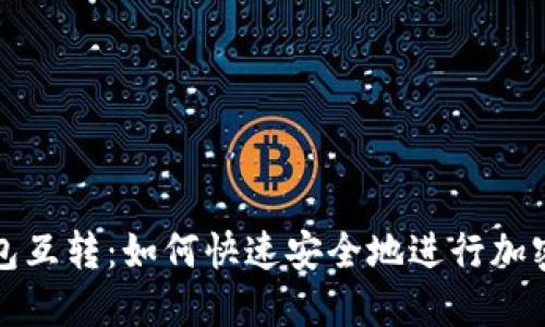 区块链钱包互转：如何快速安全地进行加密货币转账