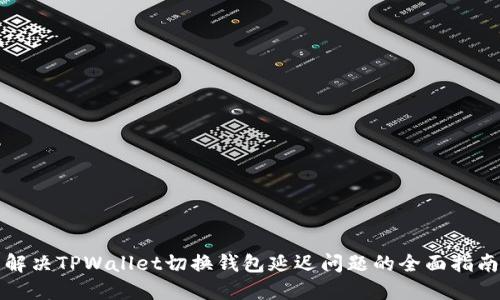 解决TPWallet切换钱包延迟问题的全面指南