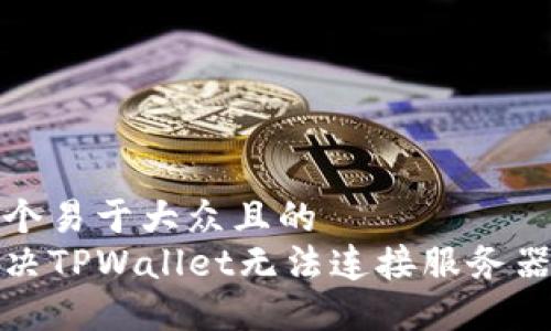 思考一个易于大众且的  
如何解决TPWallet无法连接服务器的问题