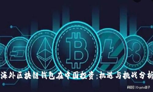 海外区块链钱包在中国投资：机遇与挑战分析