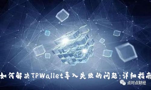 如何解决TPWallet导入失败的问题：详细指南
