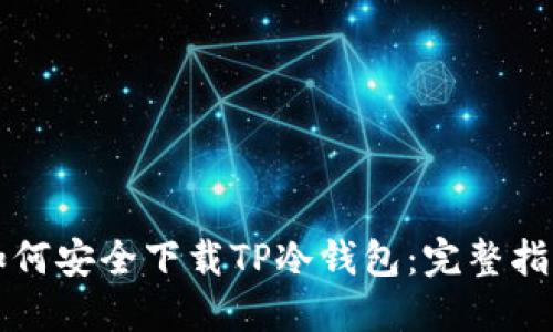 如何安全下载TP冷钱包：完整指南