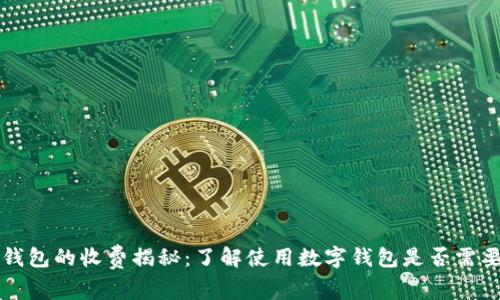 数字钱包的收费揭秘：了解使用数字钱包是否需要费用