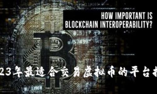 2023年最适合交易虚拟币的平台推荐