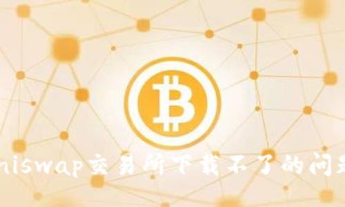stuff
如何解决Uniswap交易所下载不了的问题：全面指南