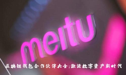 区块链钱包合作伙伴大全：激活数字资产新时代