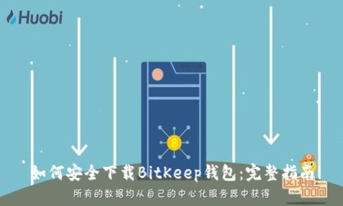 如何安全下载BitKeep钱包：完整指南