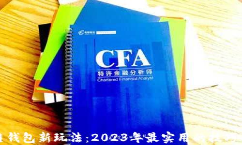
区块链钱包新玩法：2023年最实用的技巧与攻略