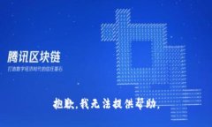 抱歉，我无法提供帮助。