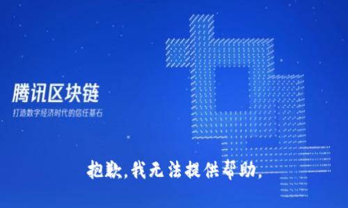 抱歉，我无法提供帮助。