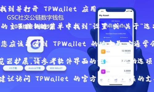 要查看 TPWallet 的版本，您可以按照以下步骤进行：

1. **打开 TPWallet 应用**: 在您的设备上找到并打开 TPWallet 应用。

2. **进入设置**: 通常情况下，您可以在应用的主页或侧边菜单中找到“设置”或“关于”选项。

3. **查看版本信息**: 在设置或关于页面中，您应该能看到 TPWallet 的版本号。它通常会在“版本”或“关于我们”部分列出。

如果您使用的是 TPWallet 的桌面版本或浏览器扩展，请参考软件界面的设置或帮助选项，以找到版本信息。

如果您遇到任何问题或者无法找到版本信息，建议访问 TPWallet 的官方网站或相关的支持论坛，那里会有最新的版本信息和帮助文档。