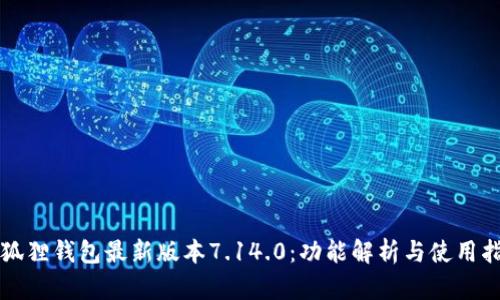 小狐狸钱包最新版本7.14.0：功能解析与使用指南