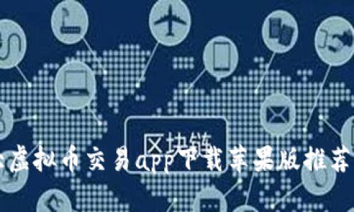 十大虚拟币交易app下载苹果版推荐指南