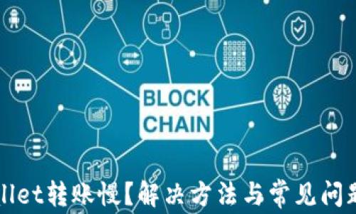 
TPWallet转账慢？解决方法与常见问题解析