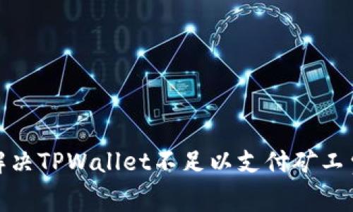 : 如何解决TPWallet不足以支付矿工费的问题