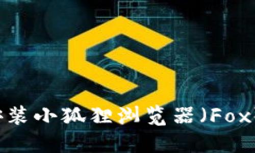 如何轻松安装小狐狸浏览器（Fox）在手机上？