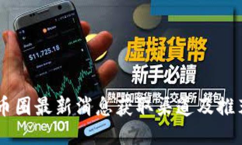 币圈最新消息获取渠道及推荐