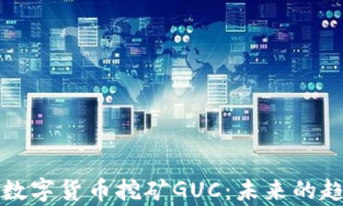 
深入解析数字货币挖矿GUC：未来的趋势与挑战