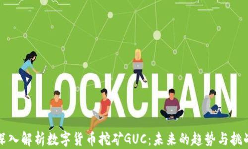 
深入解析数字货币挖矿GUC：未来的趋势与挑战