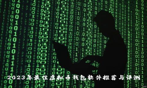 2023年最佳虚拟币钱包软件推荐与评测