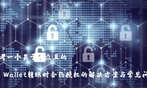 思考一个易于大众且的  

TP Wallet转账时合约授权的解决方案与常见问题