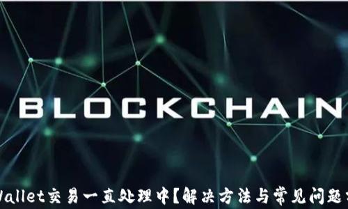 
TPWallet交易一直处理中？解决方法与常见问题分析