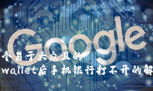 思考一个易于大众且的  
下载tpwallet后手机银行打不开的解决方法