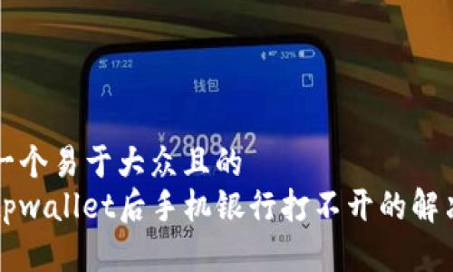 思考一个易于大众且的  
下载tpwallet后手机银行打不开的解决方法