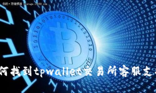 如何找到tpwallet交易所客服支持？