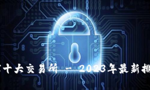 币圈全球十大交易所 - 2023年最新排名与分析