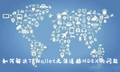 如何解决TPWallet无法连接MDEX的问题
