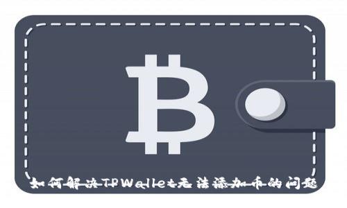 如何解决TPWallet无法添加币的问题