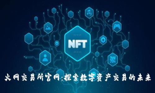 火网交易所官网：探索数字资产交易的未来