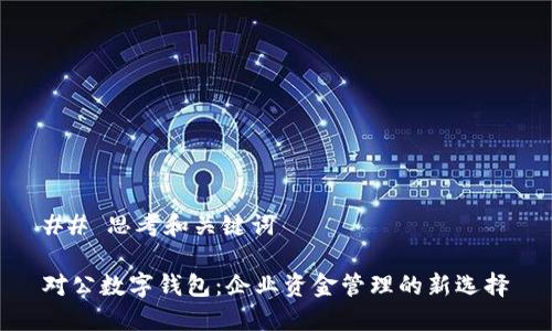 ## 思考和关键词

对公数字钱包：企业资金管理的新选择