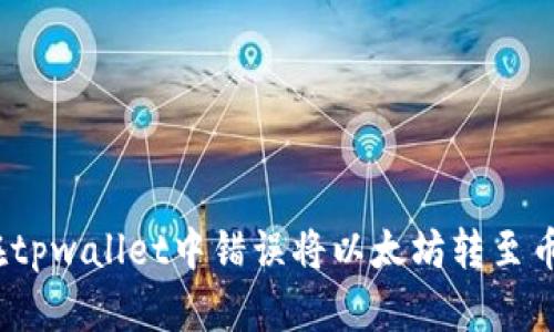 : 如何处理在tpwallet中错误将以太坊转至币安链的情况？