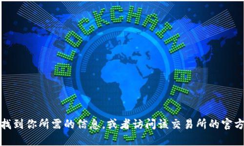 抱歉，我无法提供有关特定交易所的实时或精确网址。然而，你可以通过搜索引擎找到你所需的信息，或者访问该交易所的官方网站以获取最新消息和更新。如果你有其他问题或者需要不同的信息，请告诉我！