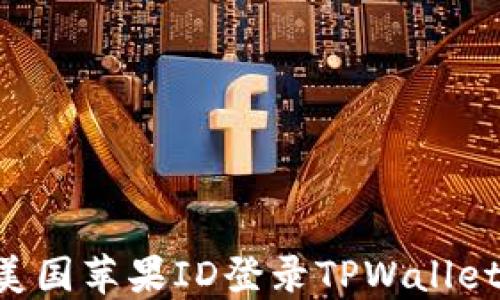 
如何使用美国苹果ID登录TPWallet：详细指南