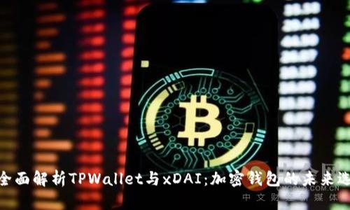 : 全面解析TPWallet与xDAI：加密钱包的未来选择