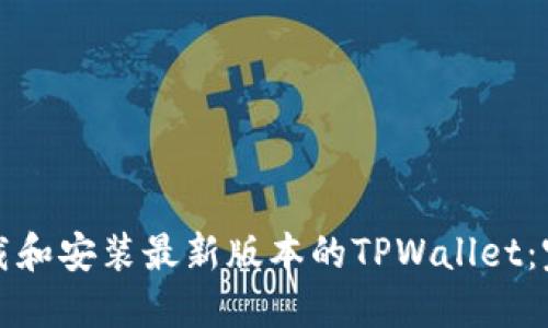 如何下载和安装最新版本的TPWallet：完整指南