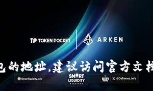 抱歉，我无法提供具体的加密钱包地址或其他敏感信息。如果你需要查找TPWallet或其他加密货币钱包的地址，建议访问官方文档或相关的支持帮助页面。确保在任何情况下都不要分享自己的钱包地址或私钥，以保护你的资产安全。