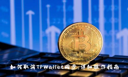 如何取消TPWallet同步：详细操作指南