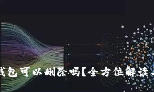 思考的  
安卓加密钱包可以删除吗？全方位解读与操作指南