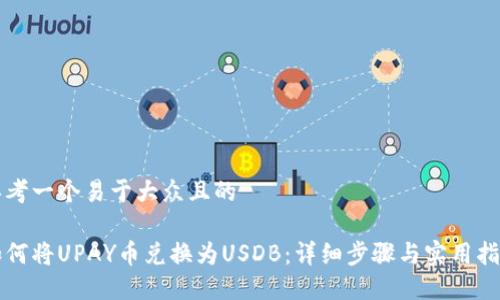 思考一个易于大众且的

如何将UPAY币兑换为USDB：详细步骤与实用指南