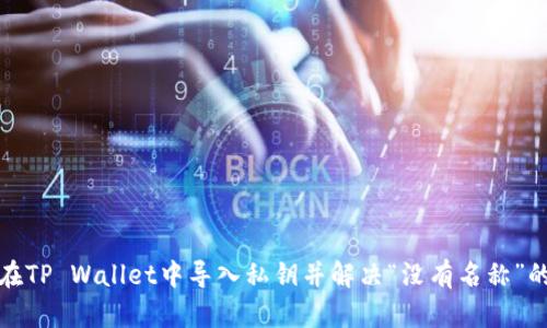 如何在TP Wallet中导入私钥并解决“没有名称”的问题