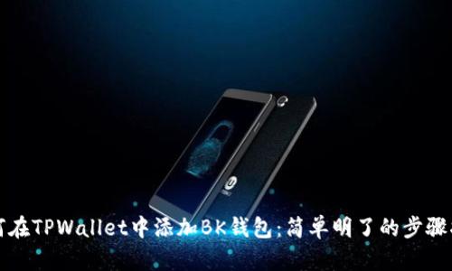 如何在TPWallet中添加BK钱包：简单明了的步骤指南
