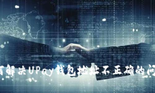 如何解决UPay钱包地址不正确的问题？