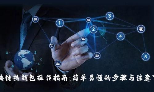 区块链热钱包操作指南：简单易懂的步骤与注意事项