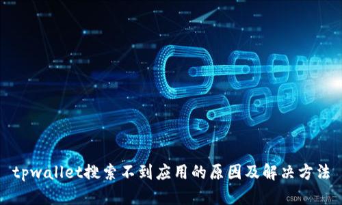 tpwallet搜索不到应用的原因及解决方法